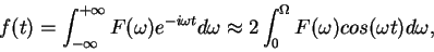 \begin{displaymath}f(t)=\int_{-\infty}^{+\infty} F(\omega)e^{-i\omega t} d\omega \approx2\int_{0}^{\Omega}F(\omega) cos(\omega t) d\omega,\end{displaymath}
