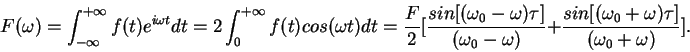 \begin{displaymath}F(\omega)=\int_{-\infty}^{+\infty} f(t)e^{i\omega t} dt =2\i......a)} +\frac{sin[(\omega_0+\omega)\tau]}{(\omega_0+\omega)}].\end{displaymath}