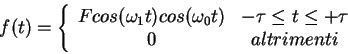\begin{displaymath}f(t)=\left\{ \begin{array}{cc}F cos(\omega_1 t) cos(\omega_0 t) & -\tau\leq t \le +\tau\\0 & altrimenti\end{array}\right.\end{displaymath}